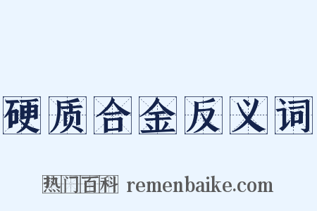 硬质合金反义词是什么意思的图片